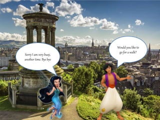 Would you like to 
go for a walk? 
Sorry I am very busy, 
another time. Bye bye 
 