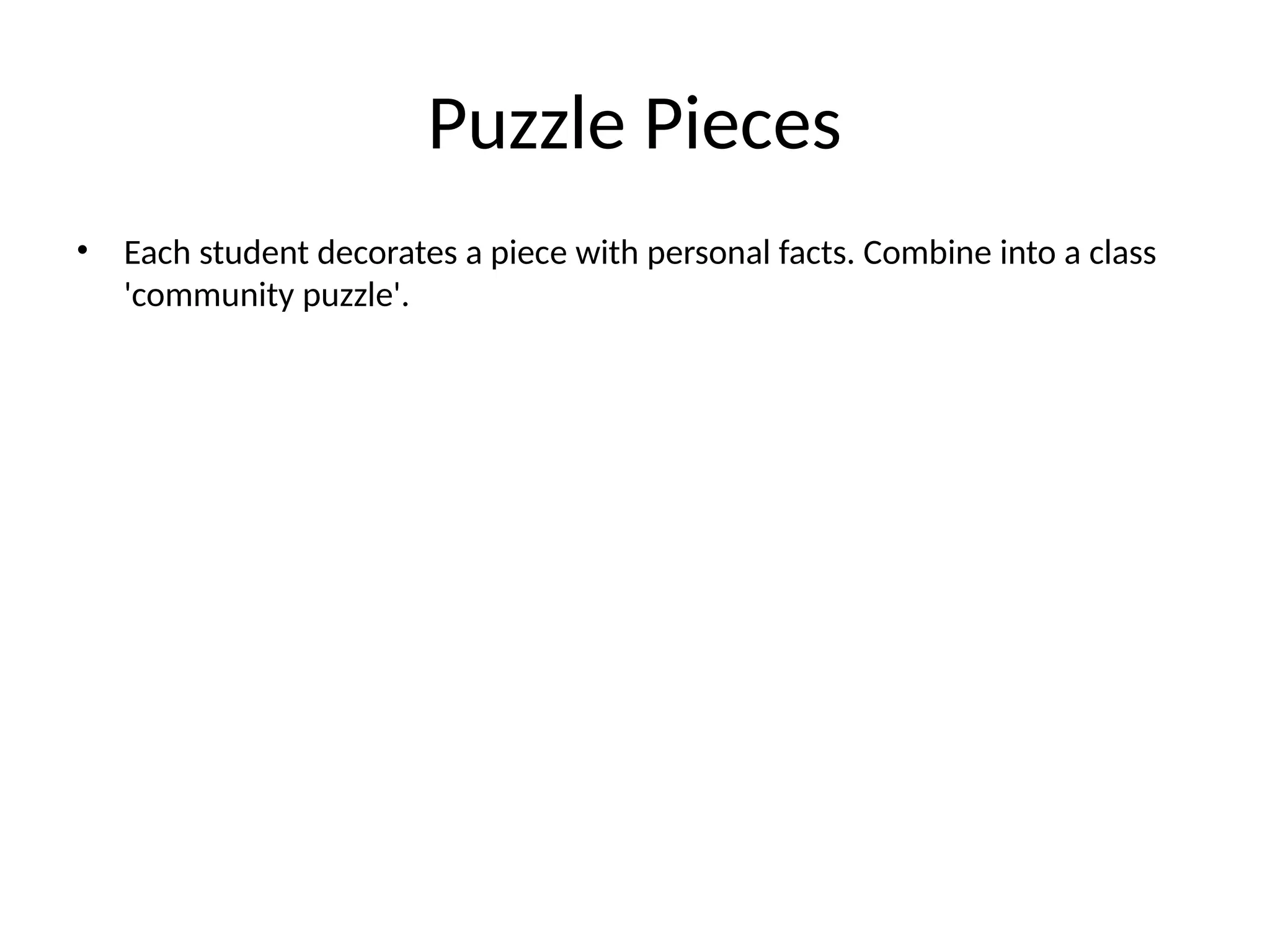 Puzzle Pieces
• Each student decorates a piece with personal facts. Combine into a class
'community puzzle'.
 