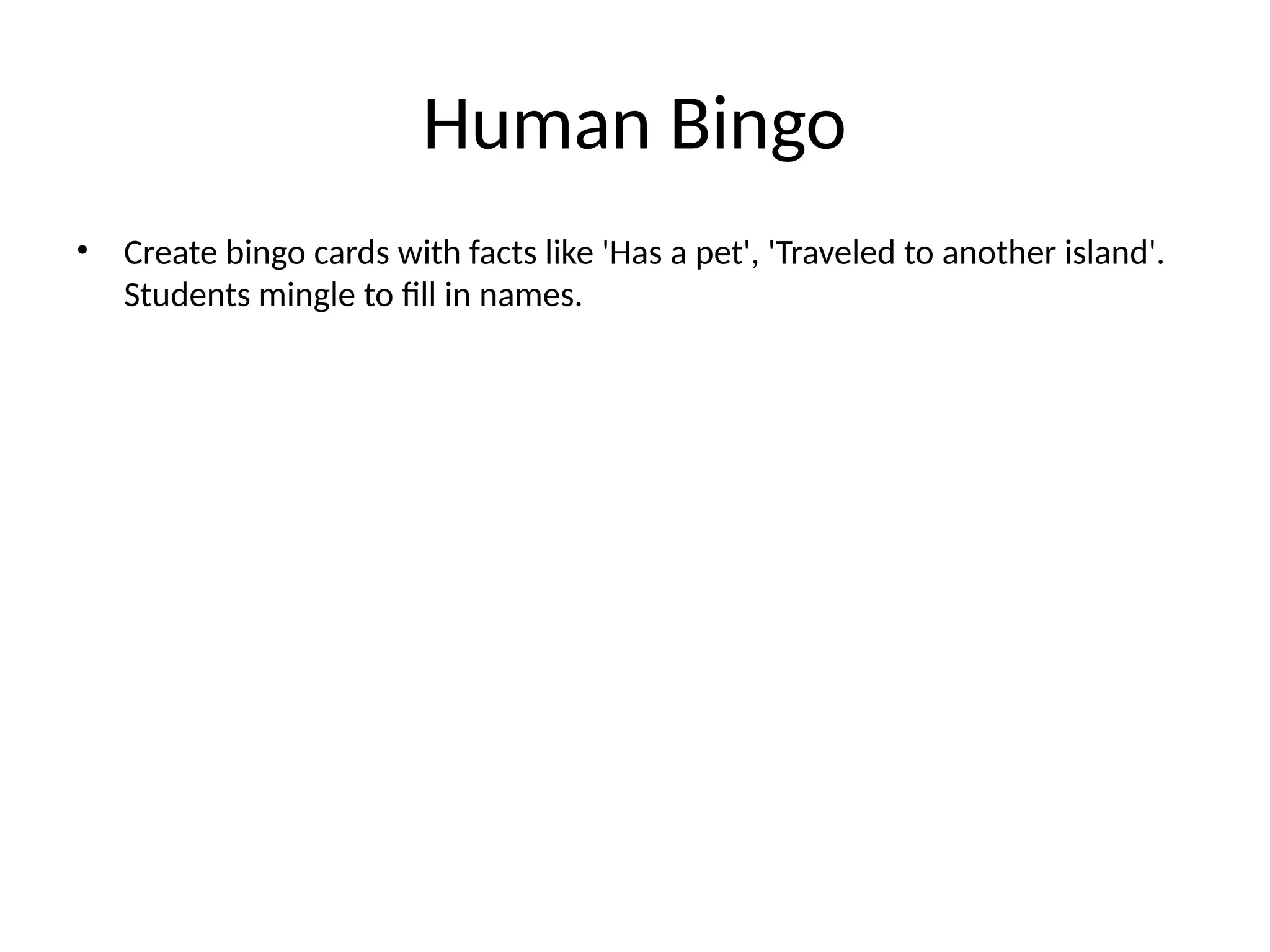 Human Bingo
• Create bingo cards with facts like 'Has a pet', 'Traveled to another island'.
Students mingle to fill in names.
 