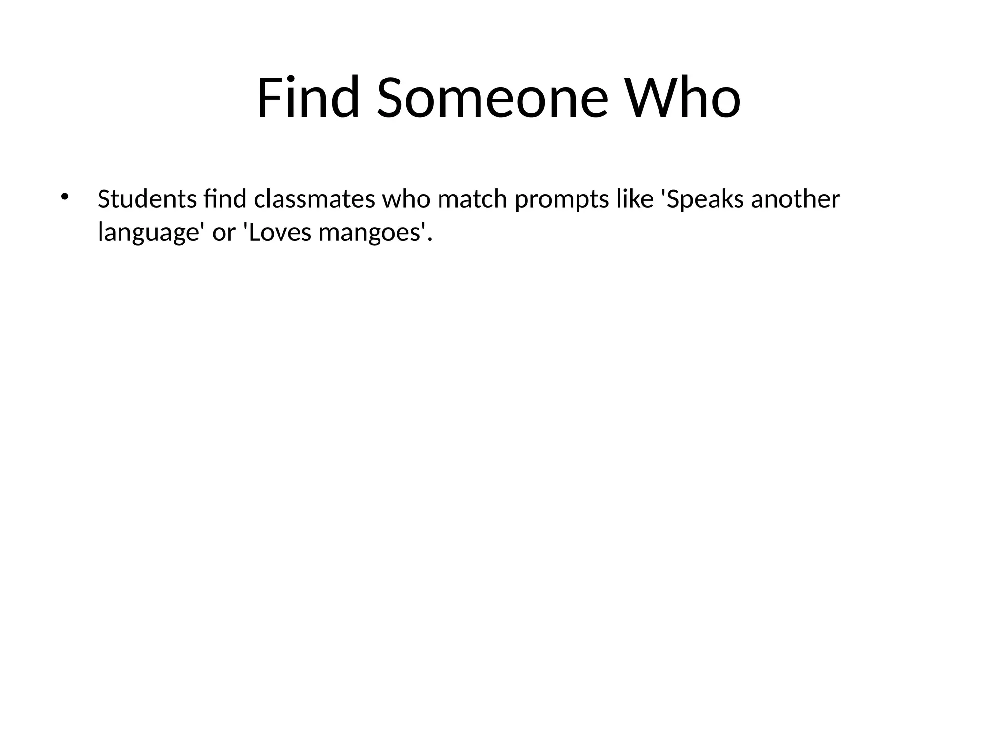 Find Someone Who
• Students find classmates who match prompts like 'Speaks another
language' or 'Loves mangoes'.
 