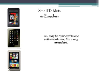 Small Tablets
 as Ereaders



  You may be restricted to one
  online bookstore, like many
          ereaders.
 