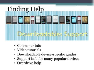 Finding Help




  •   Consumer info
  •   Video tutorials
  •   Downloadable device-specific guides
  •   Support info for many popular devices
  •   Overdrive help
 