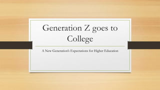 Generation Z goes to
College
A New Generation’s Expectations for Higher Education
 
