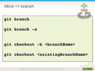 Mind << branch
git branch
git branch ­a
git checkout ­b <branchName>
git checkout <existingBranchName>
SpringOne 2GX 2010. All rights reserved. Do not distribute without permission.
 
