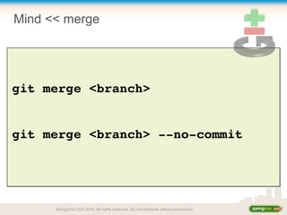 Mind << merge
git merge <branch>
git merge <branch> ­­no­commit
SpringOne 2GX 2010. All rights reserved. Do not distribute without permission.
 
