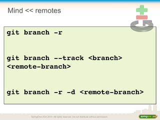 Mind << remotes
git branch ­r
git branch ­­track <branch> 
<remote­branch>
git branch ­r ­d <remote­branch>
SpringOne 2GX 2010. All rights reserved. Do not distribute without permission.
 