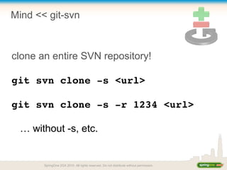 Mind << git-svn
clone an entire SVN repository!
git svn clone ­s <url>
git svn clone ­s ­r 1234 <url>
… without -s, etc.
SpringOne 2GX 2010. All rights reserved. Do not distribute without permission.
 
