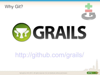 Why Git?
http://github.com/grails/
SpringOne 2GX 2010. All rights reserved. Do not distribute without permission.
 
