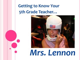 Getting to Know Your
5th Grade Teacher…
Mrs. Lennon
 