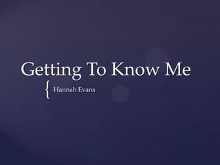 Getting To Know Me
  {   Hannah Evans
 