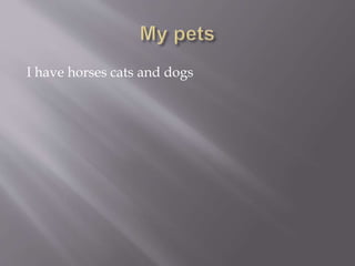 I have horses cats and dogs
 