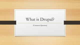What is Drupal?
(Common Question)
 