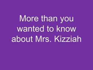 More than you
wanted to know
about Mrs. Kizziah
 