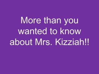More than you
  wanted to know
about Mrs. Kizziah!!
 