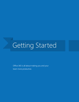 Office 365 is all about making you and your
team more productive.
Getting Started
 