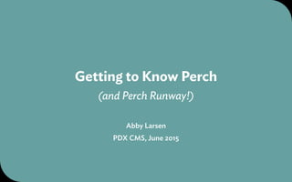 Getting to Know Perch
(and Perch Runway!)
Abby Larsen
PDX CMS, June 2015
 