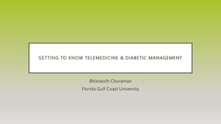GET TING TO KNOW TELEMEDICINE & DIABETIC MANAGEMENT
Bhisnauth Churaman
Florida Gulf Coast University
 