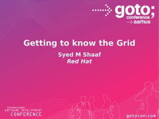 Getting to know the Grid
Syed M Shaaf
Red Hat
 