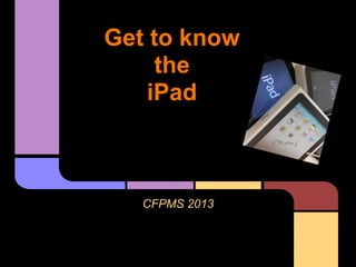 Get to know
     the
    iPad



   CFPMS 2013
 
