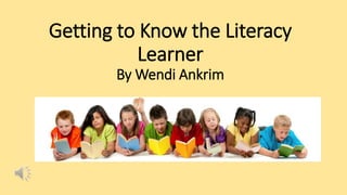 Getting to Know the Literacy
Learner
By Wendi Ankrim
 