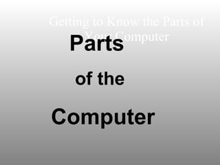 Getting to Know the Parts of Your Computer Parts  of the Computer 
