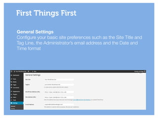 General Settings
Configure your basic site preferences such as the Site Title and
Tag Line, the Administrator’s email address and the Date and
Time format
First Things First
 