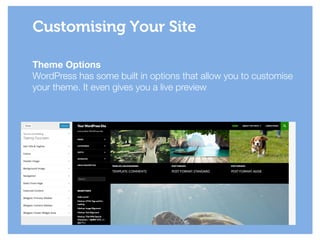 Theme Options
WordPress has some built in options that allow you to customise
your theme. It even gives you a live preview
Customising Your Site
 