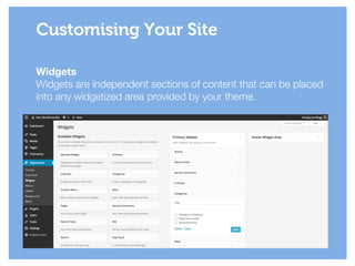 Widgets
Widgets are independent sections of content that can be placed
into any widgetized area provided by your theme.
!
Customising Your Site
 