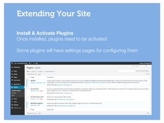 Install & Activate Plugins
Once installed, plugins need to be activated
!
Some plugins will have settings pages for configuring them
Extending Your Site
 