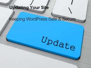Updating Your Site
Keeping WordPress Safe & Secure
 