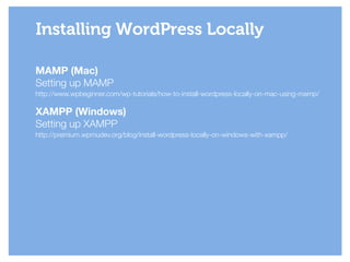MAMP (Mac)
Setting up MAMP
http://www.wpbeginner.com/wp-tutorials/how-to-install-wordpress-locally-on-mac-using-mamp/
!
XAMPP (Windows)
Setting up XAMPP
http://premium.wpmudev.org/blog/install-wordpress-locally-on-windows-with-xampp/
Installing WordPress Locally
 