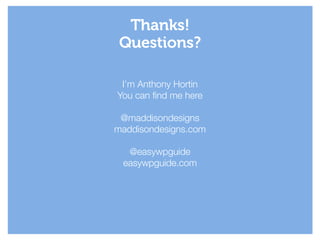 I’m Anthony Hortin
You can find me here
!
@maddisondesigns
maddisondesigns.com
!
@easywpguide
easywpguide.com
Thanks!
Questions?
 