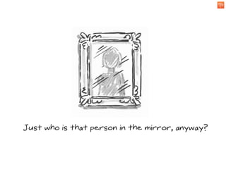 Just who is that person in the mirror, anyway?
 