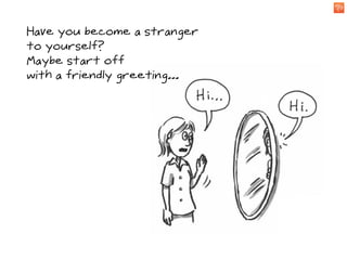 Have you become a stranger
to yourself?
Maybe start off
with a friendly greeting...
 