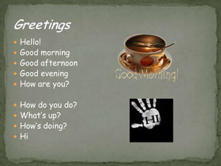 Hello!GoodmorningGoodafternoonGoodeveningHow are you?How do you do?What’s up?How’sdoing?HiGreetings