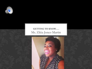 GETTING TO KNOW….

Ms. Zikia Jones-Martin

 