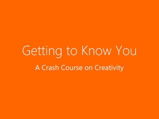 Getting to Know You
  A Crash Course on Creativity
 