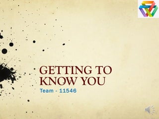 GETTING TO
KNOW YOU
Team - 11546
 