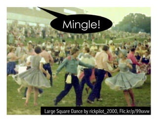 Large Square Dance by rickpilot_2000, Flic.kr/p/99xxvw
Mingle!
 