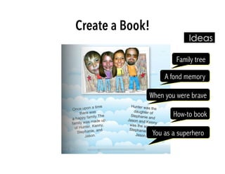Ideas
Family tree
Create a Book!
A fond memory
When you were brave
How-to book
You as a superhero
 