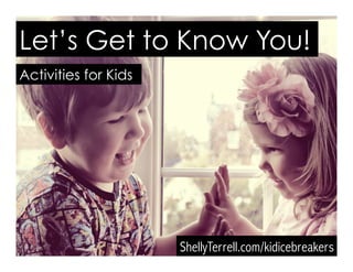 Let’s Get to Know You!
ShellyTerrell.com/icebreakers
Activities for Kids
Let’s Get to Know You!
ShellyTerrell.com/kidicebreakers
Activities for Kids
 