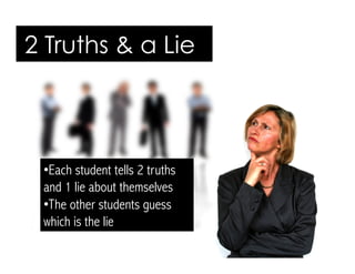 • Each student tells 2 truths
and 1 lie about themselves
• The other students guess
which is the lie
2 Truths & a Lie
 