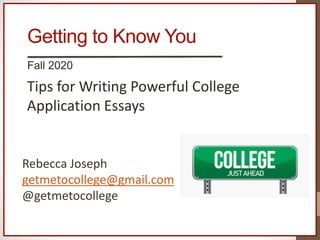 Getting to Know You
Fall 2020
Tips for Writing Powerful College
Application Essays
Rebecca Joseph
getmetocollege@gmail.com
@getmetocollege
 