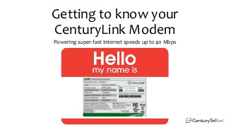 Getting to know your
CenturyLink Modem
Powering super-fast Internet speeds up to 40 Mbps
 