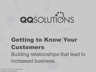Getting to Know Your
Customers
Building relationships that lead to
increased business.
© 2013 QQ Solutions, Inc. All rights reserved.
QQSolutions.com | 800.940.6600

 