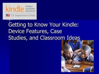 Getting to Know Your Kindle:
Device Features, Case
Studies, and Classroom Ideas
 