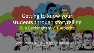 Getting to know your
students through storytelling
Sue Beckingham @suebecks
Digitally Enhanced Education Webinars: How Best to Engage our
Students in 2022/23
 