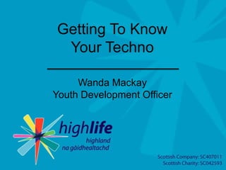 Getting To Know
Your Techno
Wanda Mackay
Youth Development Officer
 