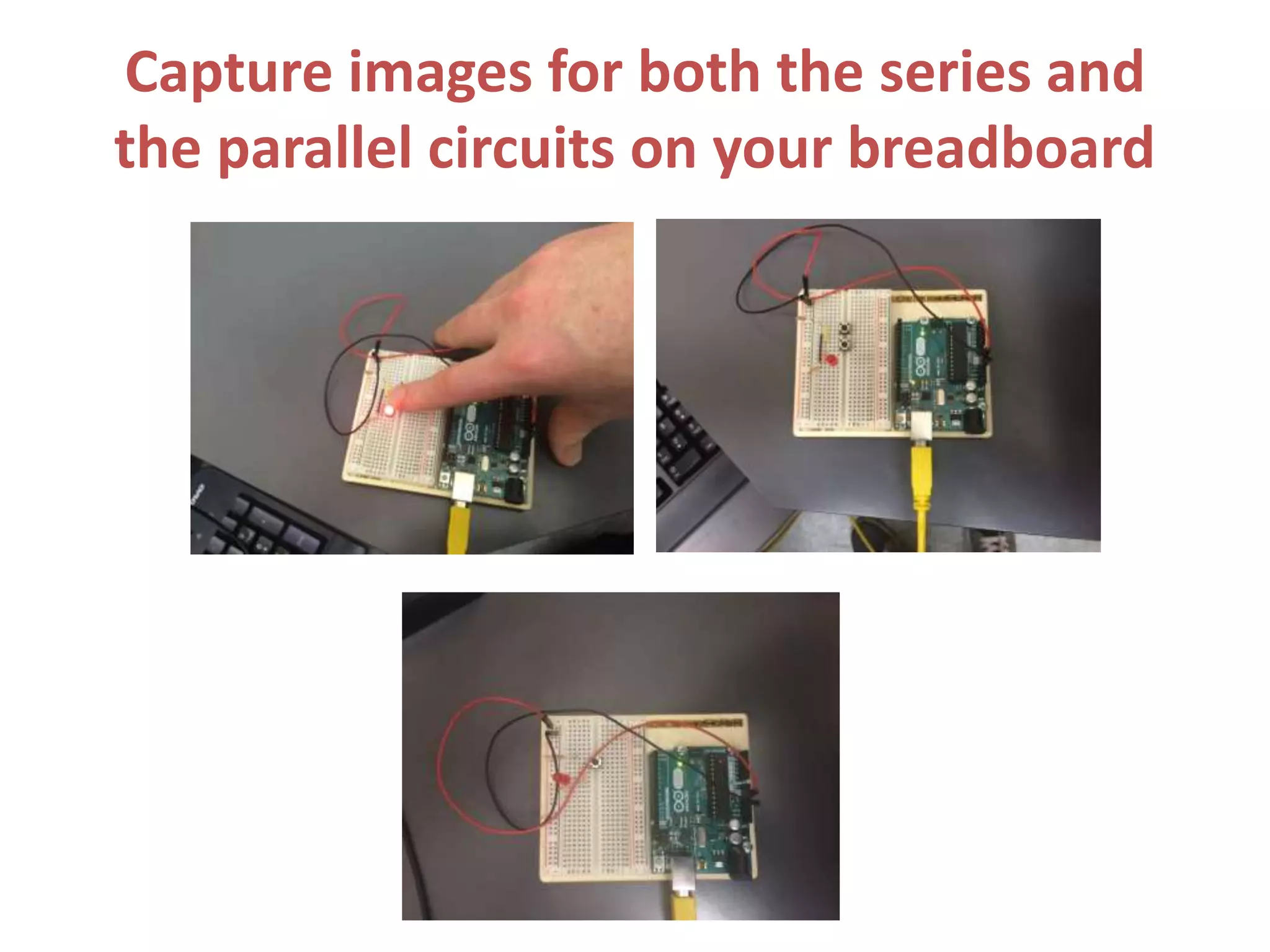 Capture images for both the series and
the parallel circuits on your breadboard