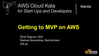 Manila

Getting to MVP on AWS
Oliver Segovia, CEO
Raphael Quisumbing, Web Architect
AVA.ph
AWS Cloud Kata for Start-Ups and Developers

 